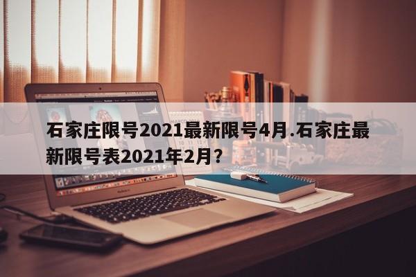 石家庄限号2021最新限号4月.石家庄最新限号表2021年2月？