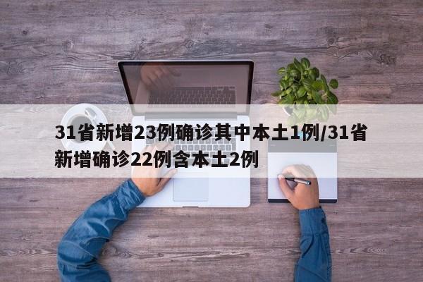 31省新增23例确诊其中本土1例/31省新增确诊22例含本土2例