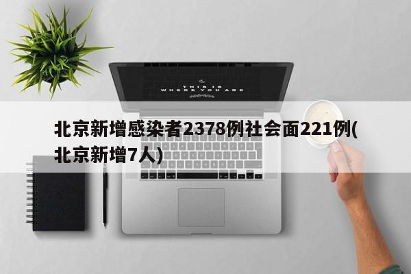 北京新增感染者2378例社会面221例(北京新增7人)