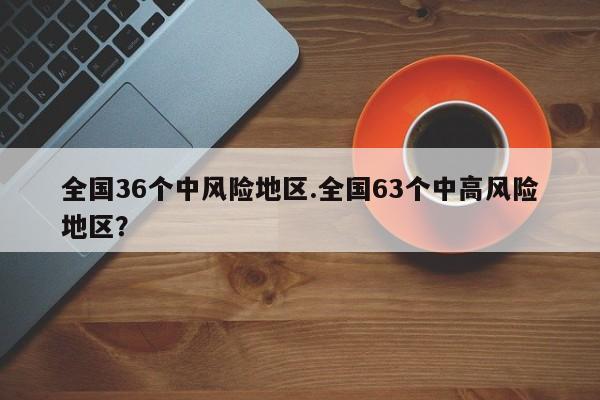 全国36个中风险地区.全国63个中高风险地区？