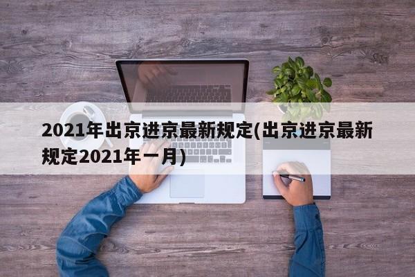 2021年出京进京最新规定(出京进京最新规定2021年一月)