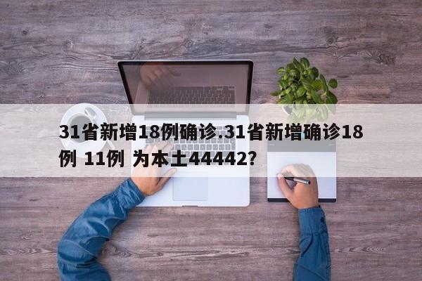 31省新增18例确诊.31省新增确诊18例 11例 为本土44442？