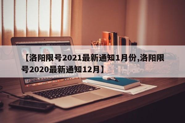 【洛阳限号2021最新通知1月份,洛阳限号2020最新通知12月】